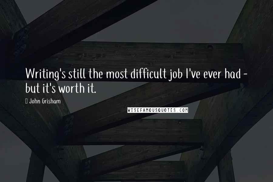 John Grisham Quotes: Writing's still the most difficult job I've ever had - but it's worth it.
