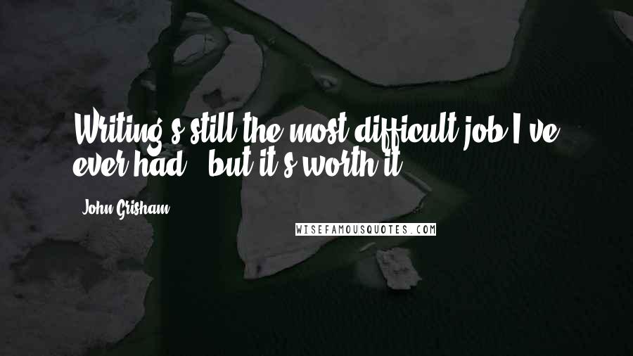 John Grisham Quotes: Writing's still the most difficult job I've ever had - but it's worth it.