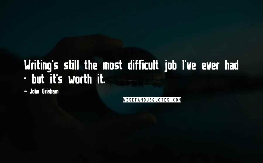 John Grisham Quotes: Writing's still the most difficult job I've ever had - but it's worth it.