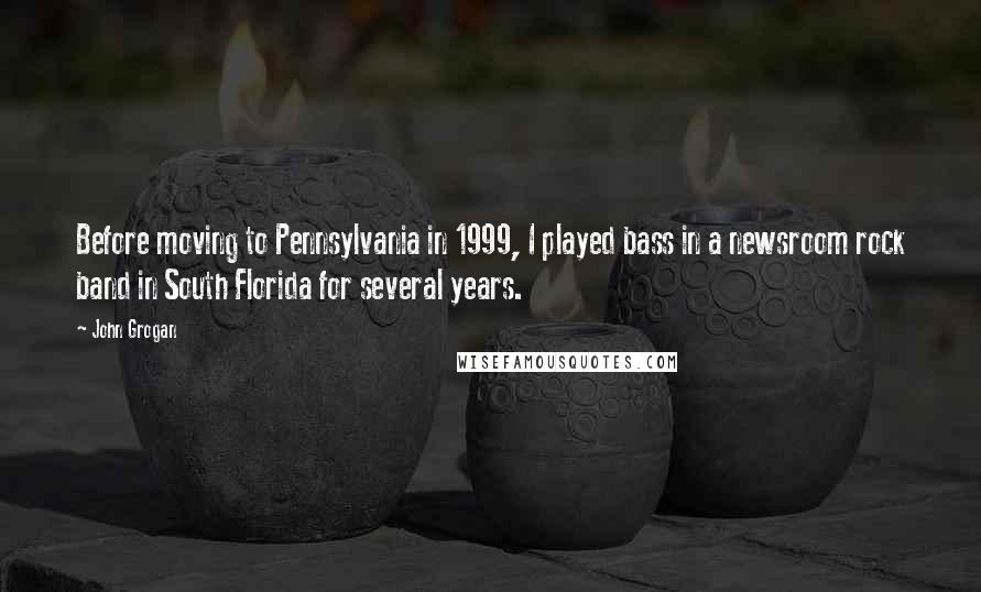 John Grogan Quotes: Before moving to Pennsylvania in 1999, I played bass in a newsroom rock band in South Florida for several years.