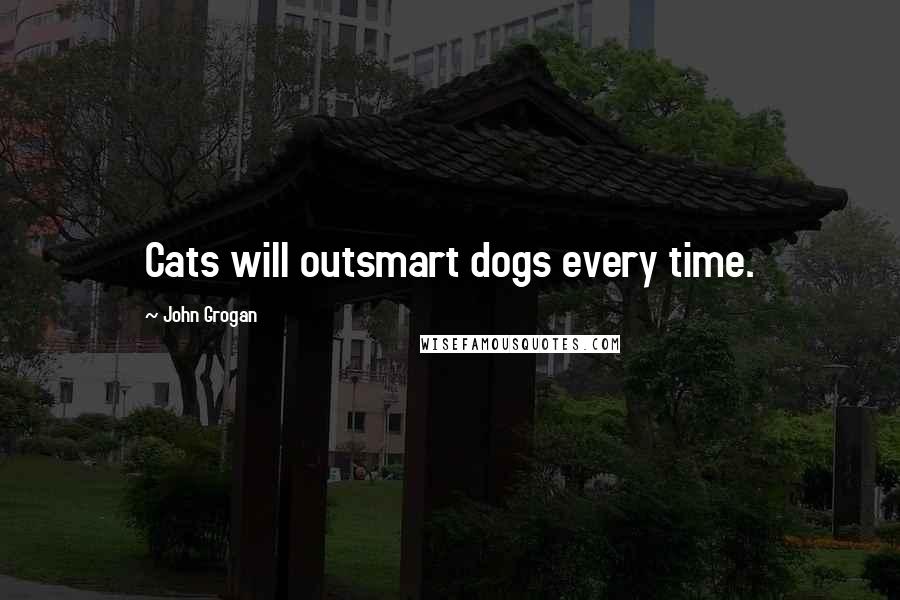 John Grogan Quotes: Cats will outsmart dogs every time.