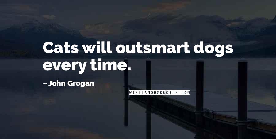 John Grogan Quotes: Cats will outsmart dogs every time.