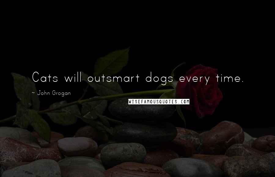 John Grogan Quotes: Cats will outsmart dogs every time.