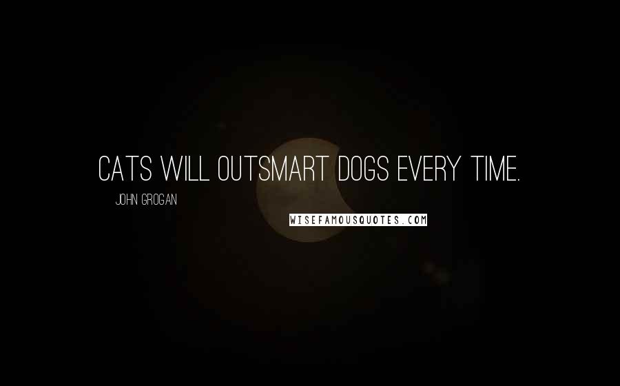 John Grogan Quotes: Cats will outsmart dogs every time.