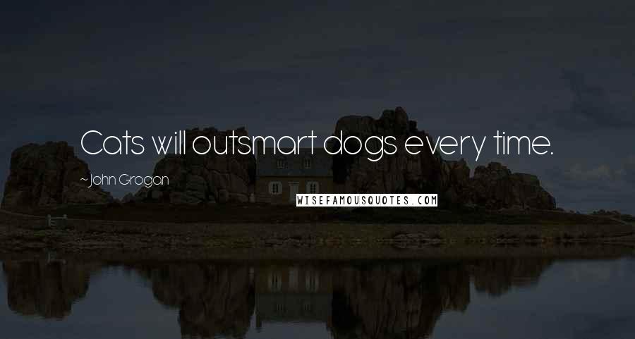 John Grogan Quotes: Cats will outsmart dogs every time.