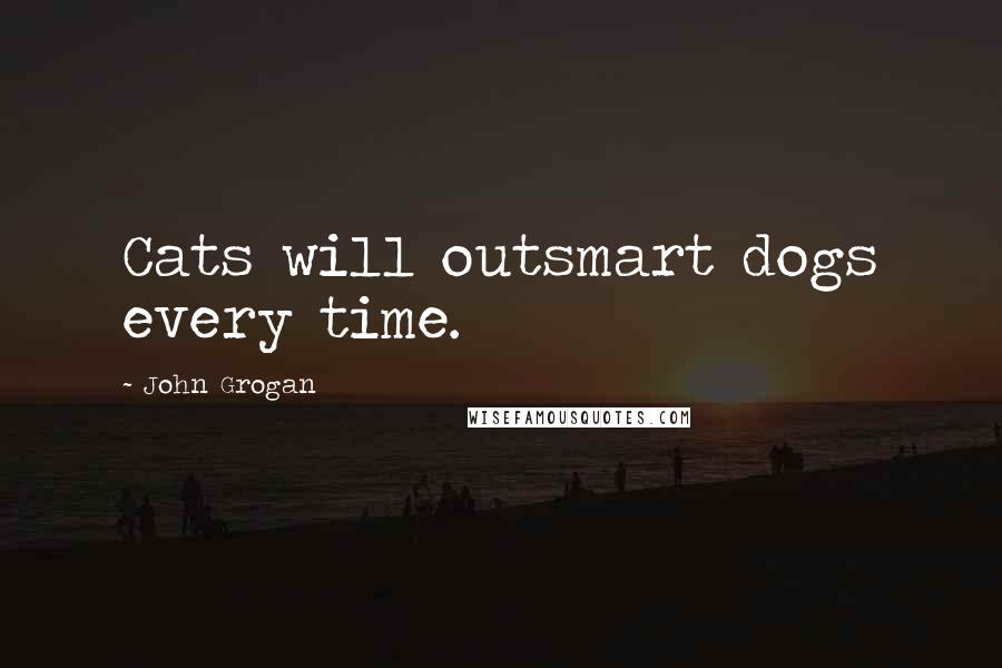 John Grogan Quotes: Cats will outsmart dogs every time.