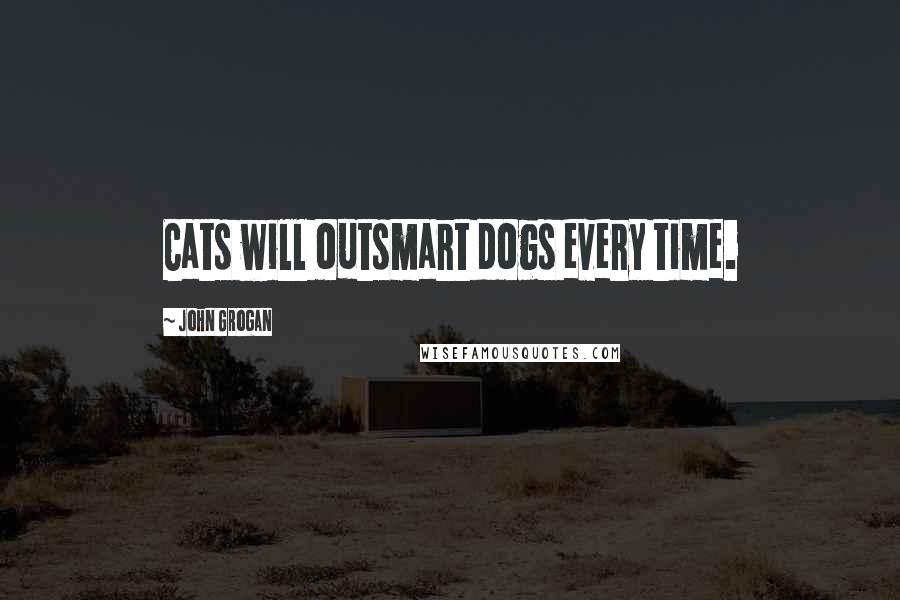 John Grogan Quotes: Cats will outsmart dogs every time.