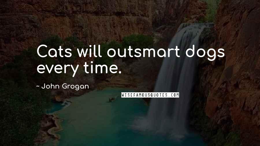 John Grogan Quotes: Cats will outsmart dogs every time.