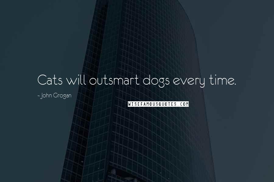 John Grogan Quotes: Cats will outsmart dogs every time.