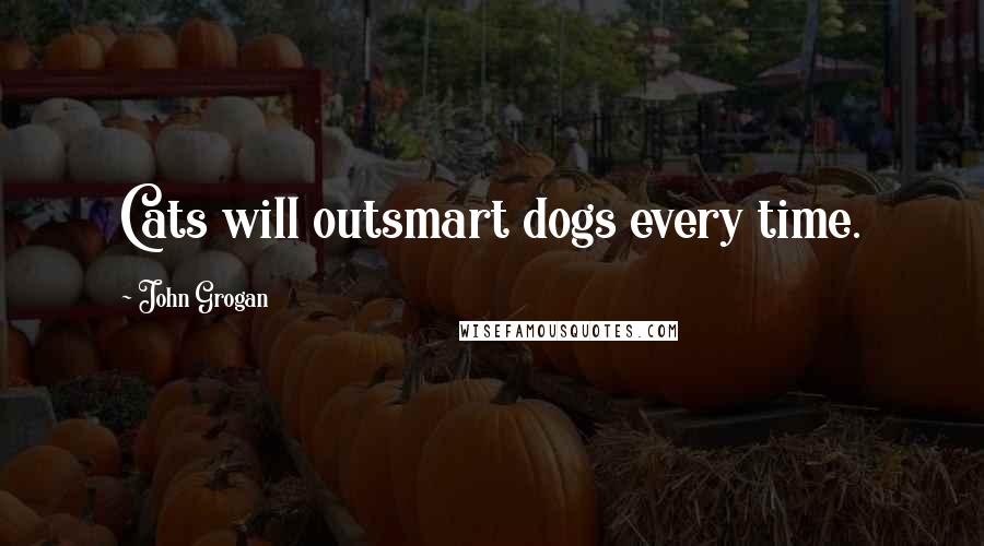 John Grogan Quotes: Cats will outsmart dogs every time.