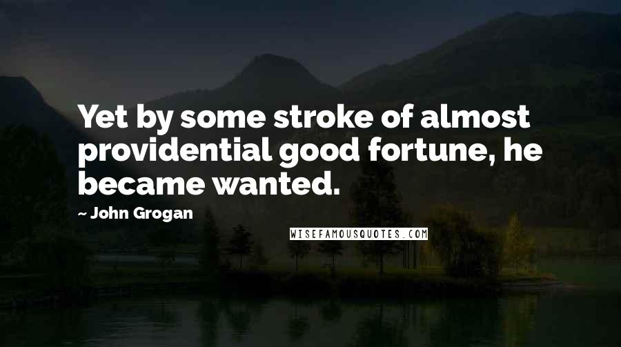 John Grogan Quotes: Yet by some stroke of almost providential good fortune, he became wanted.