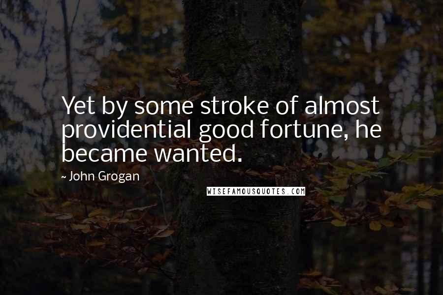 John Grogan Quotes: Yet by some stroke of almost providential good fortune, he became wanted.