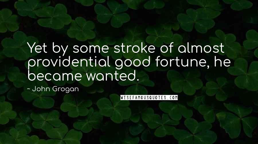 John Grogan Quotes: Yet by some stroke of almost providential good fortune, he became wanted.