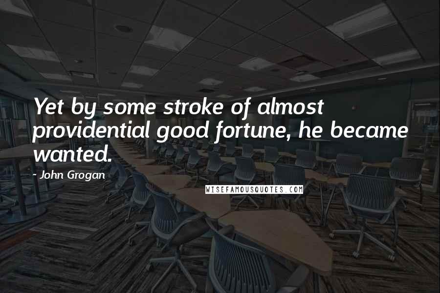 John Grogan Quotes: Yet by some stroke of almost providential good fortune, he became wanted.