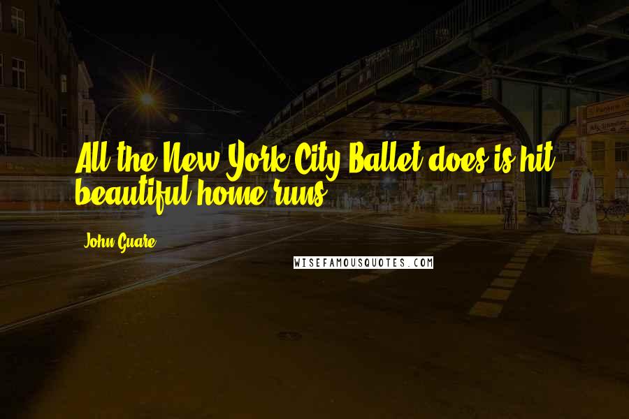 John Guare Quotes: All the New York City Ballet does is hit beautiful home runs.