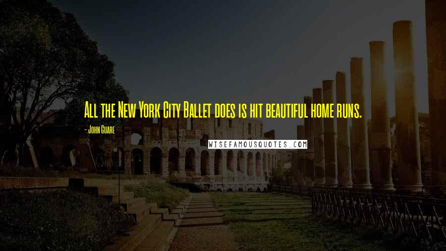 John Guare Quotes: All the New York City Ballet does is hit beautiful home runs.