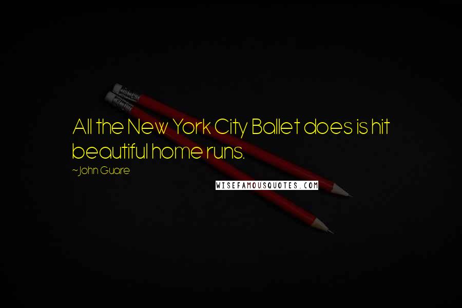 John Guare Quotes: All the New York City Ballet does is hit beautiful home runs.