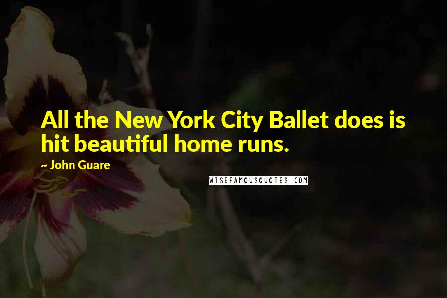 John Guare Quotes: All the New York City Ballet does is hit beautiful home runs.