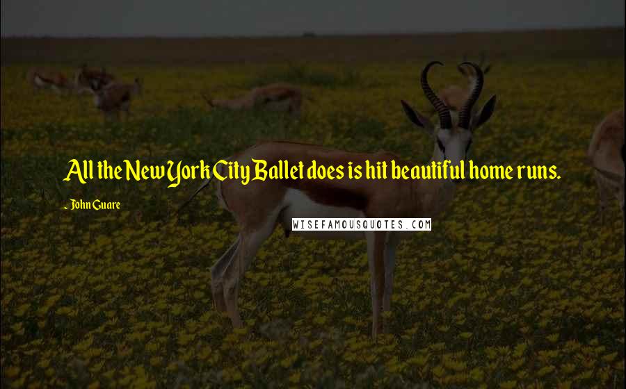 John Guare Quotes: All the New York City Ballet does is hit beautiful home runs.