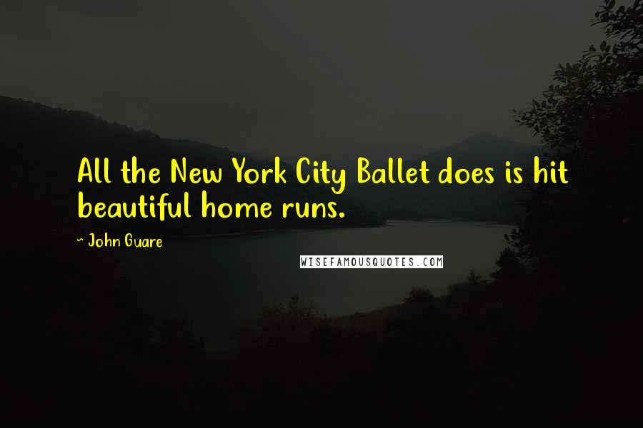 John Guare Quotes: All the New York City Ballet does is hit beautiful home runs.