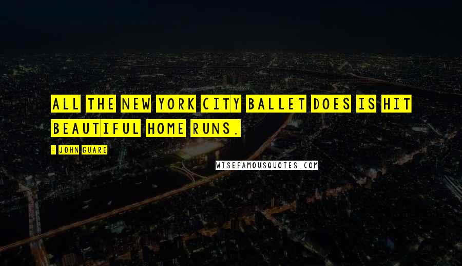 John Guare Quotes: All the New York City Ballet does is hit beautiful home runs.