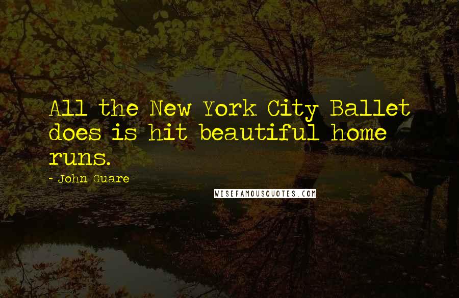 John Guare Quotes: All the New York City Ballet does is hit beautiful home runs.
