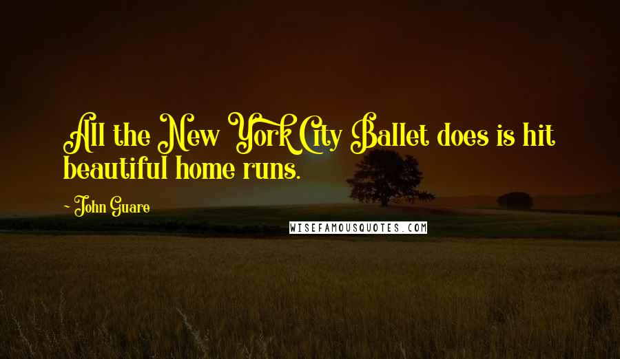 John Guare Quotes: All the New York City Ballet does is hit beautiful home runs.