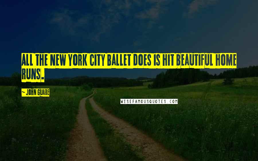 John Guare Quotes: All the New York City Ballet does is hit beautiful home runs.
