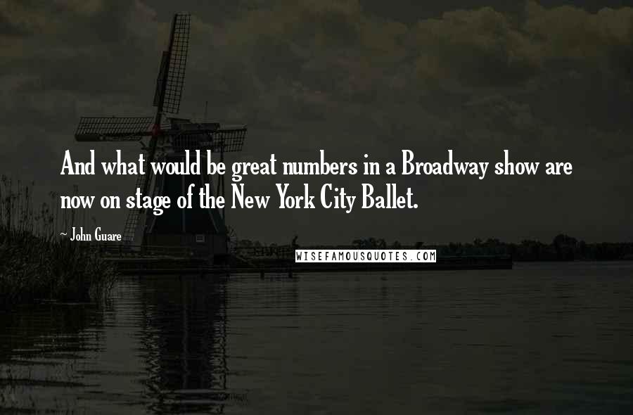 John Guare Quotes: And what would be great numbers in a Broadway show are now on stage of the New York City Ballet.