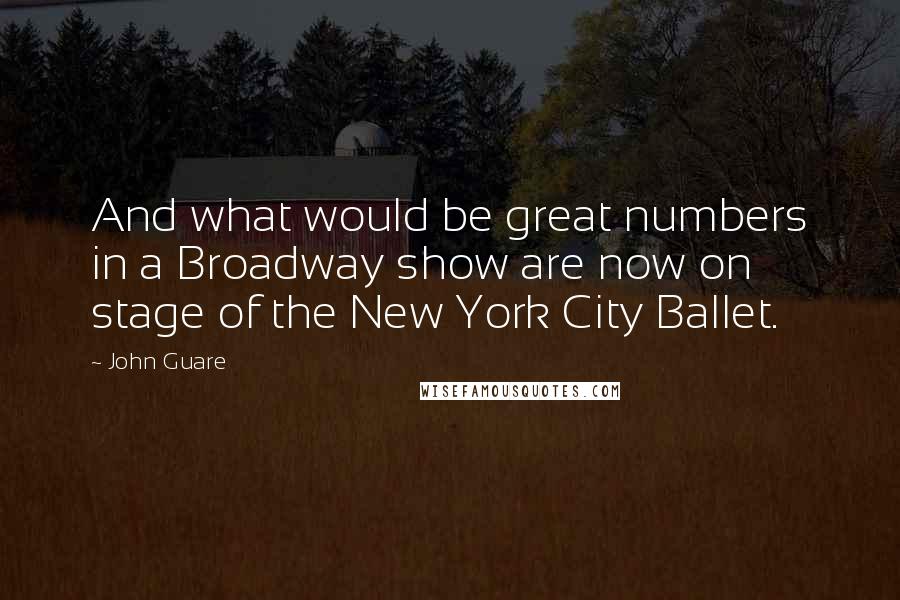 John Guare Quotes: And what would be great numbers in a Broadway show are now on stage of the New York City Ballet.