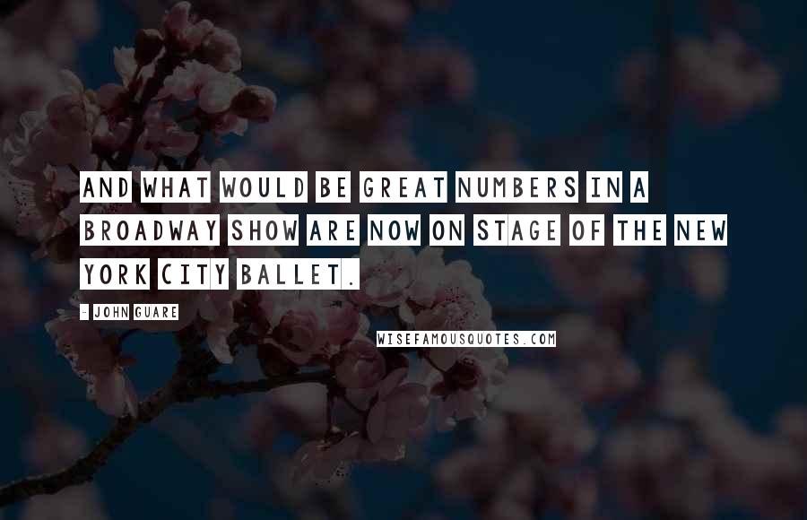 John Guare Quotes: And what would be great numbers in a Broadway show are now on stage of the New York City Ballet.