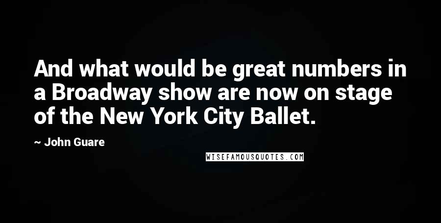 John Guare Quotes: And what would be great numbers in a Broadway show are now on stage of the New York City Ballet.