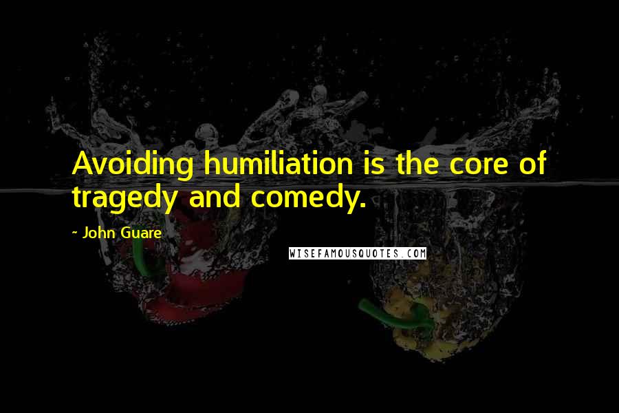 John Guare Quotes: Avoiding humiliation is the core of tragedy and comedy.