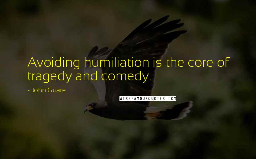 John Guare Quotes: Avoiding humiliation is the core of tragedy and comedy.