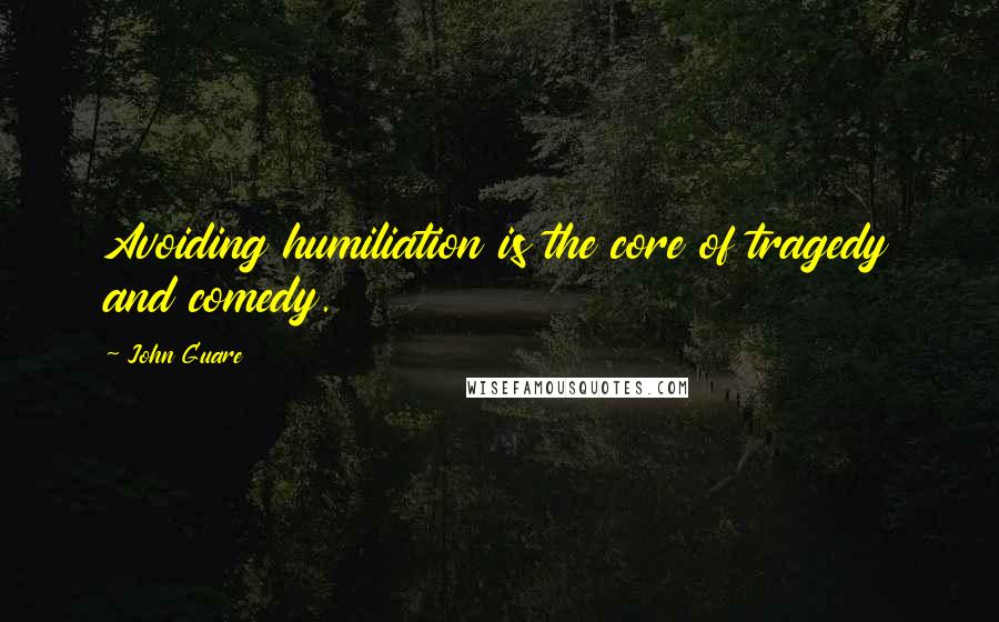 John Guare Quotes: Avoiding humiliation is the core of tragedy and comedy.