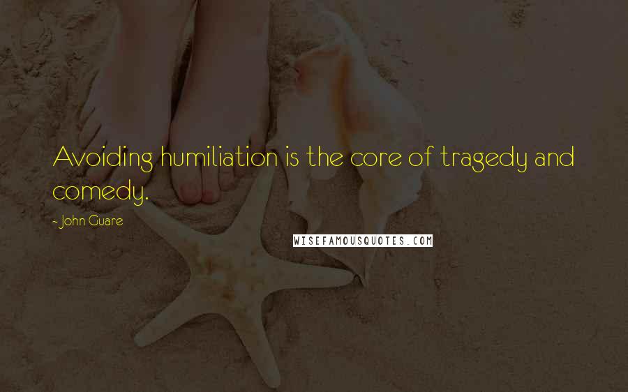 John Guare Quotes: Avoiding humiliation is the core of tragedy and comedy.