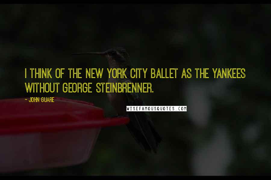 John Guare Quotes: I think of the New York City Ballet as the Yankees without George Steinbrenner.