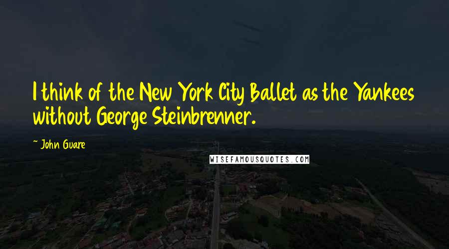 John Guare Quotes: I think of the New York City Ballet as the Yankees without George Steinbrenner.