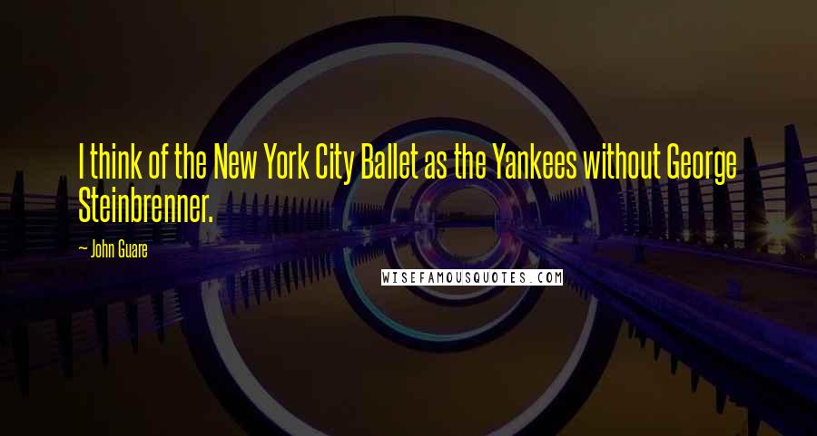 John Guare Quotes: I think of the New York City Ballet as the Yankees without George Steinbrenner.