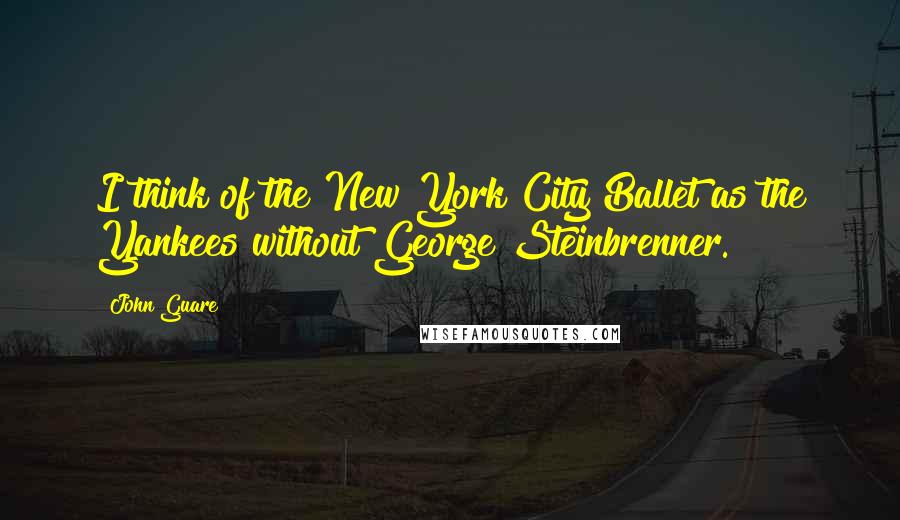 John Guare Quotes: I think of the New York City Ballet as the Yankees without George Steinbrenner.