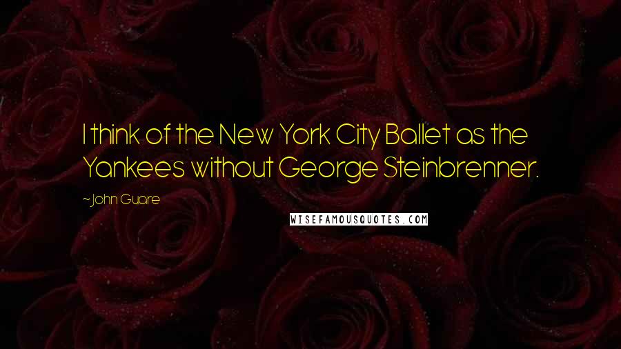 John Guare Quotes: I think of the New York City Ballet as the Yankees without George Steinbrenner.