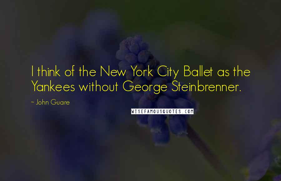 John Guare Quotes: I think of the New York City Ballet as the Yankees without George Steinbrenner.