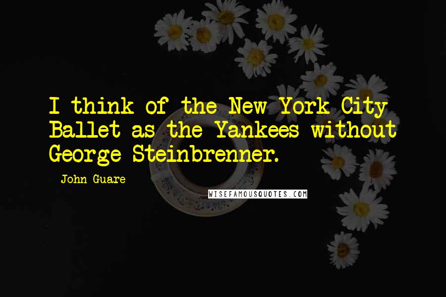 John Guare Quotes: I think of the New York City Ballet as the Yankees without George Steinbrenner.