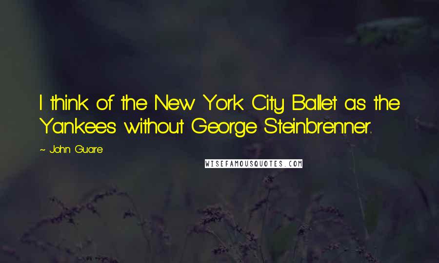 John Guare Quotes: I think of the New York City Ballet as the Yankees without George Steinbrenner.