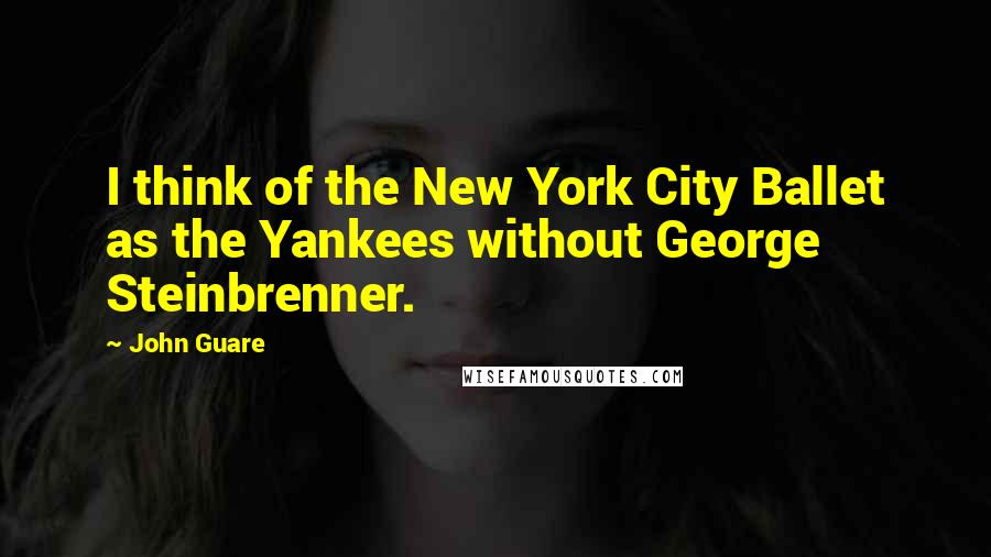 John Guare Quotes: I think of the New York City Ballet as the Yankees without George Steinbrenner.