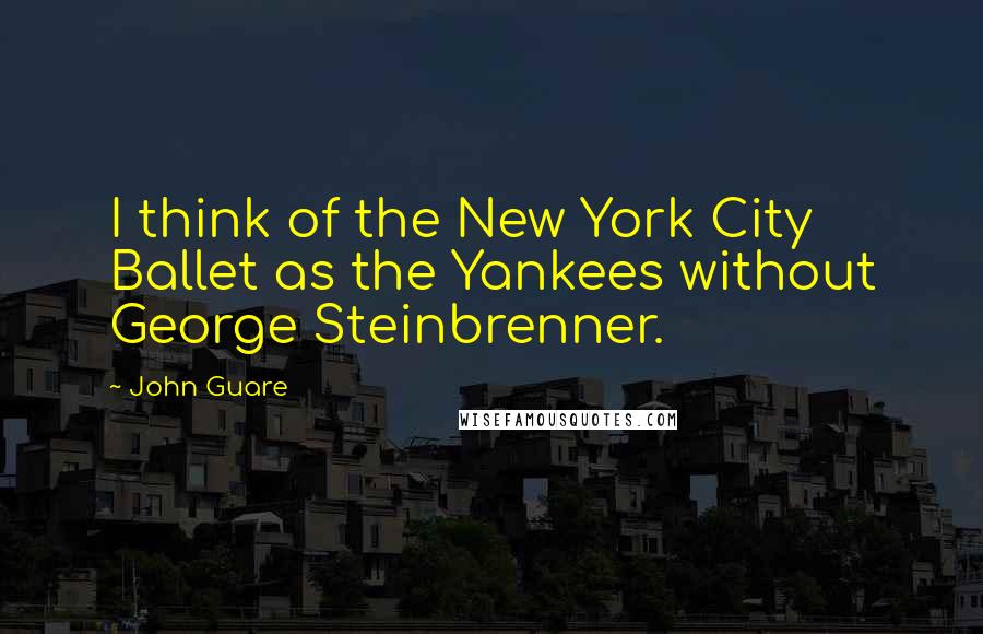 John Guare Quotes: I think of the New York City Ballet as the Yankees without George Steinbrenner.