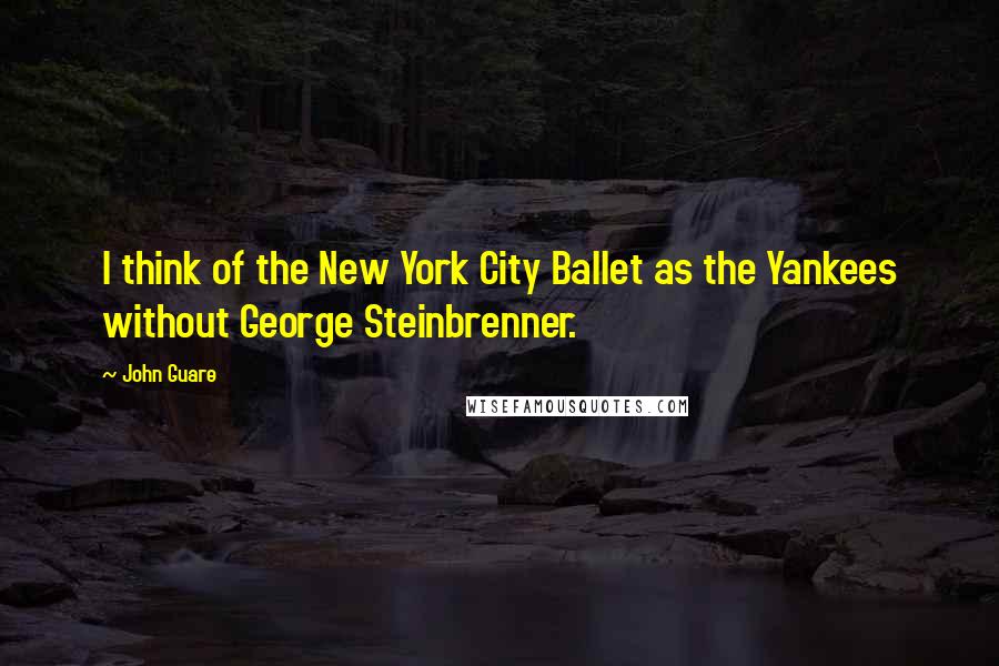 John Guare Quotes: I think of the New York City Ballet as the Yankees without George Steinbrenner.