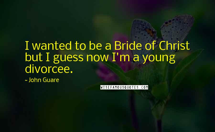 John Guare Quotes: I wanted to be a Bride of Christ but I guess now I'm a young divorcee.
