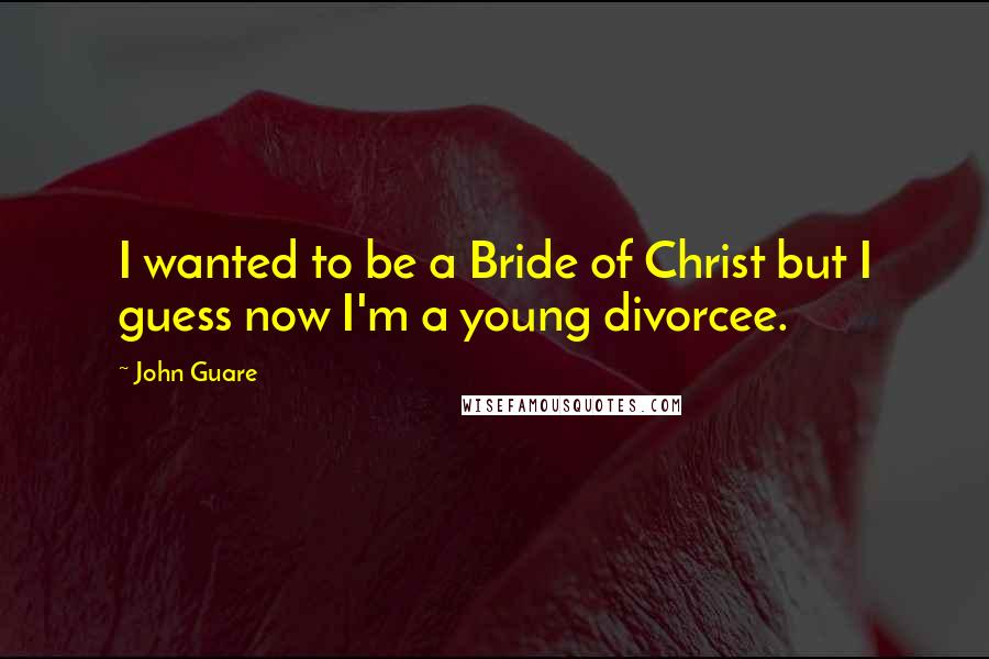 John Guare Quotes: I wanted to be a Bride of Christ but I guess now I'm a young divorcee.