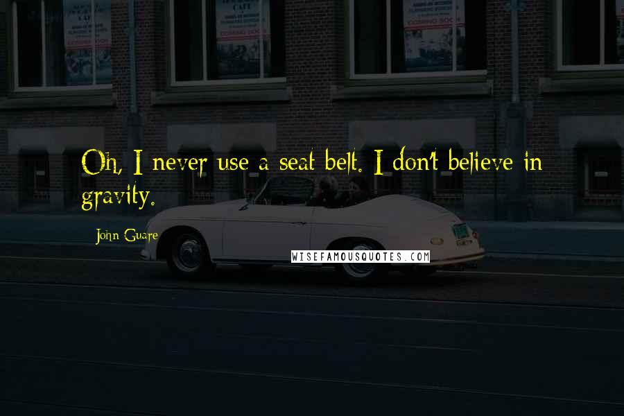 John Guare Quotes: Oh, I never use a seat belt. I don't believe in gravity.